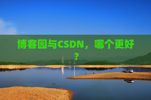 博客园与CSDN，哪个更好？